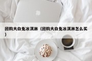 团购大白兔冰淇淋（团购大白兔冰淇淋怎么买）