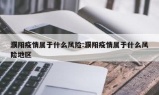 濮阳疫情属于什么风险：濮阳疫情属于什么风险地区