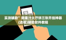 实测辅助”新果汁大厅拼三张开挂神器(透视)辅助软件教程