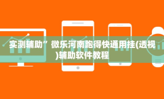 实测辅助”微乐河南跑得快通用挂(透视)辅助软件教程