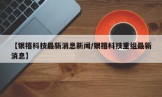 【银禧科技最新消息新闻/银禧科技重组最新消息】