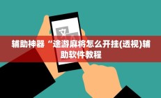 辅助神器“途游麻将怎么开挂(透视)辅助软件教程
