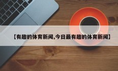 【有趣的体育新闻,今日最有趣的体育新闻】