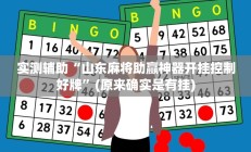 实测辅助“山东麻将助赢神器开挂控制好牌”(原来确实是有挂)