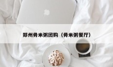 郑州毋米粥团购（毋米粥餐厅）