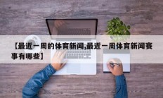 【最近一周的体育新闻,最近一周体育新闻赛事有哪些】