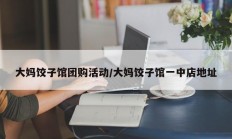 大妈饺子馆团购活动/大妈饺子馆一中店地址