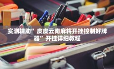 实测辅助”皮皮云南麻将开挂控制好牌器”开挂详细教程