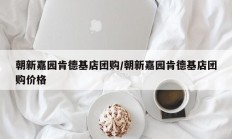 朝新嘉园肯德基店团购/朝新嘉园肯德基店团购价格