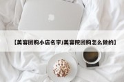 【美容团购小店名字/美容院团购怎么做的】