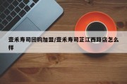 壹禾寿司团购加盟/壹禾寿司芷江西路店怎么样