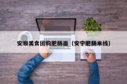 安顺美食团购肥肠面（安宁肥肠米线）