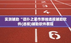 实测辅助“德扑之星作弊挂透视辅助软件(透视)辅助软件教程