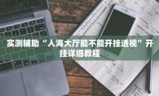 实测辅助“人海大厅能不能开挂透视”开挂详细教程