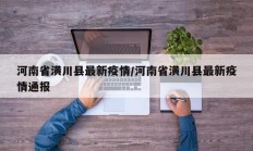 河南省潢川县最新疫情／河南省潢川县最新疫情通报