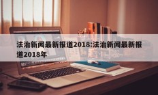 法治新闻最新报道2018:法治新闻最新报道2018年
