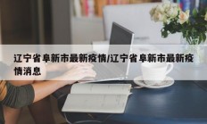 辽宁省阜新市最新疫情／辽宁省阜新市最新疫情消息