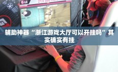 辅助神器“浙江游戏大厅可以开挂吗”其实确实有挂