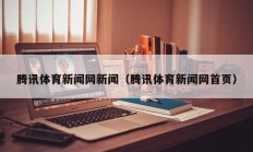 腾讯体育新闻网新闻（腾讯体育新闻网首页）