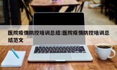 医院疫情防控培训总结：医院疫情防控培训总结范文