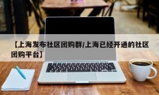 【上海发布社区团购群/上海已经开通的社区团购平台】