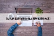 【幼儿陶艺团购活动/幼儿园陶艺活动方案】