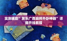 实测辅助”友乐广西麻将外卦神器”详细开挂教程