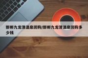 邯郸九龙潭温泉团购/邯郸九龙潭温泉团购多少钱
