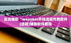 实测辅助“wepoker开挂透视作弊软件(透视)辅助软件教程