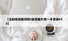 【注射玻尿酸团购/玻尿酸针剂一手货源650】