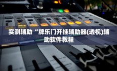 实测辅助“牌乐门开挂辅助器(透视)辅助软件教程