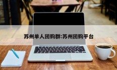 苏州单人团购群:苏州团购平台