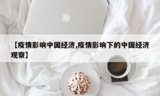 【疫情影响中国经济,疫情影响下的中国经济观察】