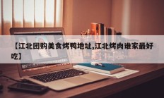 【江北团购美食烤鸭地址,江北烤肉谁家最好吃】
