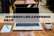 【哈梦王国体验中心团购,北京哈梦网络科技有限公司】