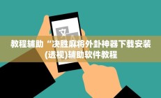 教程辅助“决胜麻将外卦神器下载安装(透视)辅助软件教程