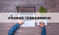 天津团购健身（天津健身连锁排行榜）