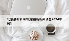北京最新新闻/北京最新新闻消息2024年9月