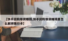 【快手团购带货赚钱,快手团购带货赚钱里怎么解绑银行卡】