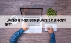 【海口夜宵小龙虾团购群,海口什么店小龙虾便宜】