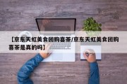 【京东天虹美食团购喜茶/京东天虹美食团购喜茶是真的吗】