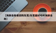 【海鲜自助餐团购东莞/东莞最好吃的海鲜自助】