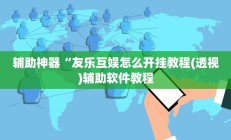 辅助神器“友乐互娱怎么开挂教程(透视)辅助软件教程