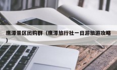 鹰潭景区团购群（鹰潭旅行社一日游旅游攻略）