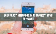 实测辅助”边锋干瞪眼怎么开挂”详细开挂教程
