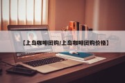 【上岛咖啡团购/上岛咖啡团购价格】