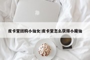 皮卡堂团购小仙女:皮卡堂怎么获得小魔仙