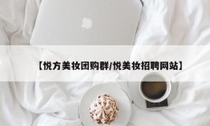 【悦方美妆团购群/悦美妆招聘网站】
