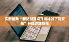 实测辅助“新畅游互娱开挂神器下载安装”开挂详细教程
