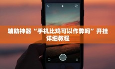 辅助神器“手机比鸡可以作弊吗”开挂详细教程